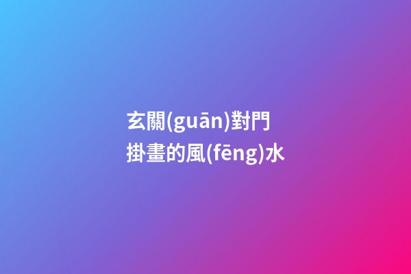 玄關(guān)對門 掛畫的風(fēng)水